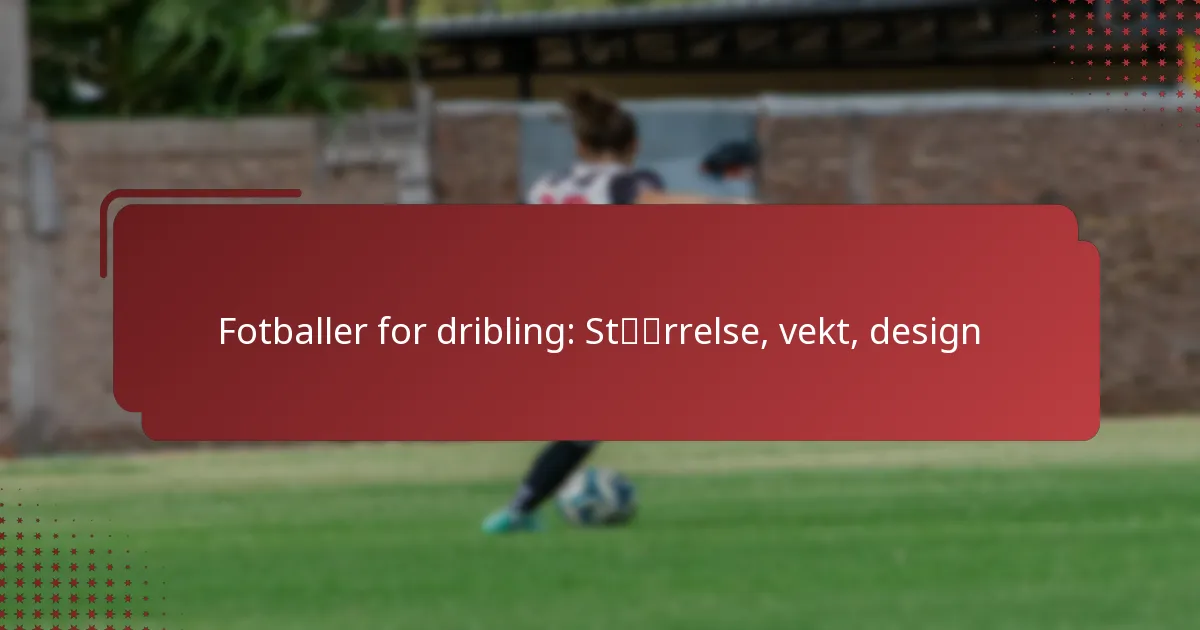 Fotballer for dribling: Størrelse, vekt, design