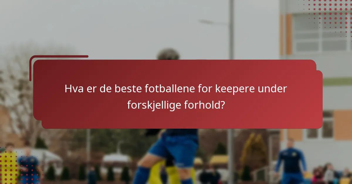 Hva er de beste fotballene for keepere under forskjellige forhold?