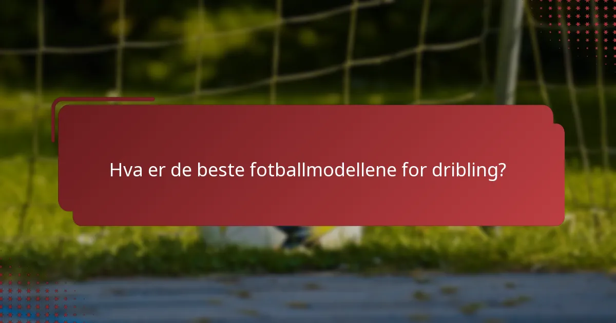 Hva er de beste fotballmodellene for dribling?