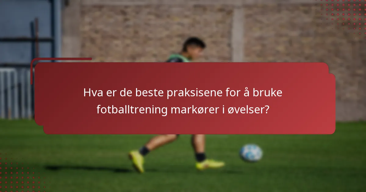 Hva er de beste praksisene for å bruke fotballtrening markører i øvelser?