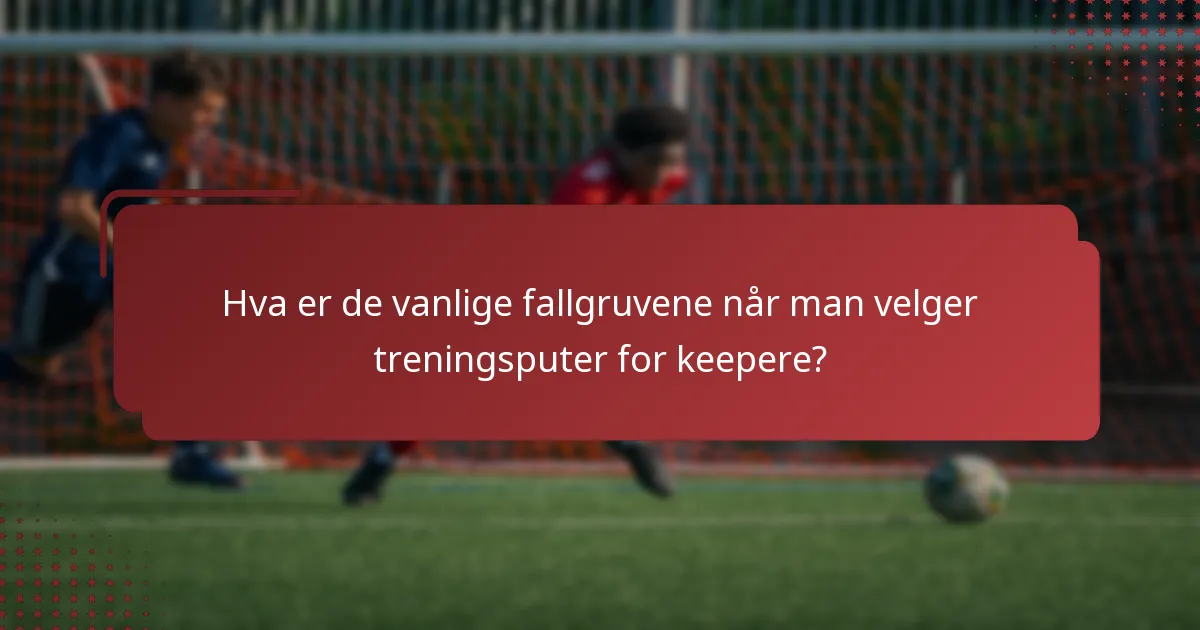 Hva er de vanlige fallgruvene når man velger treningsputer for keepere?