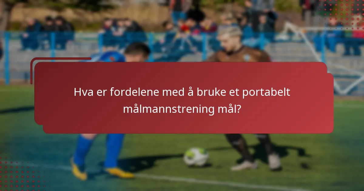 Hva er fordelene med å bruke et portabelt målmannstrening mål?
