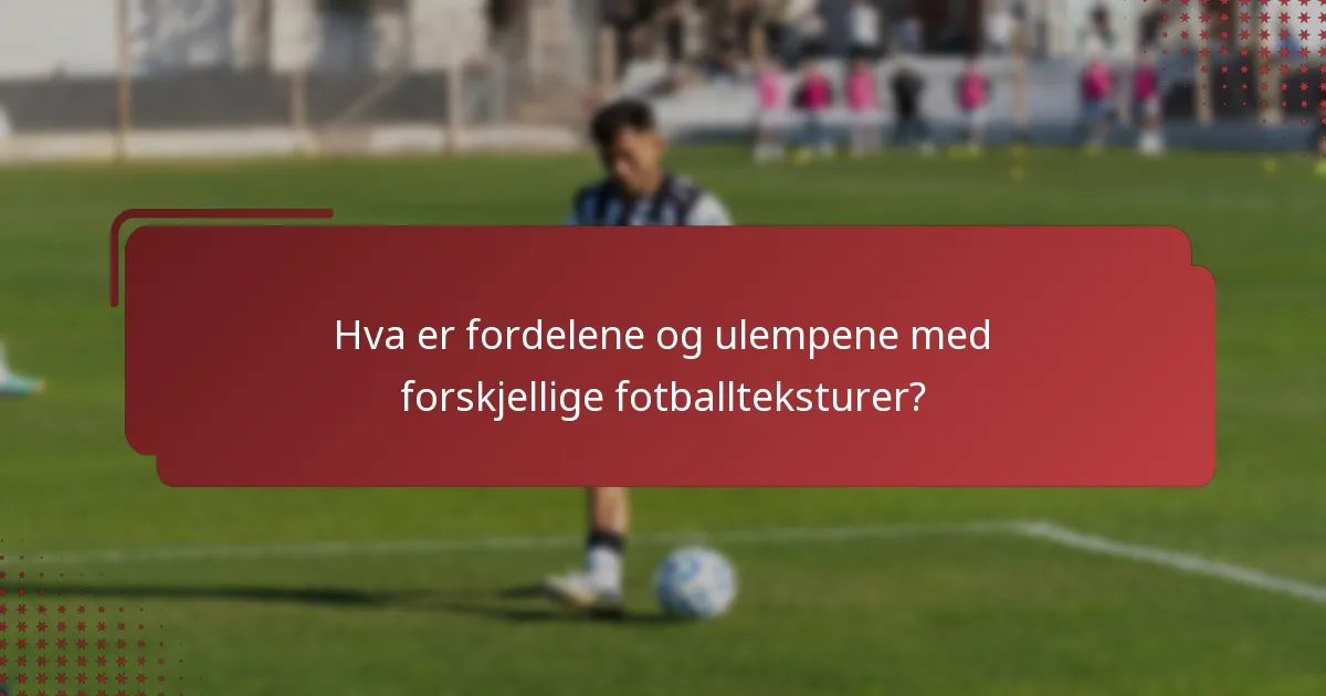 Hva er fordelene og ulempene med forskjellige fotballteksturer?