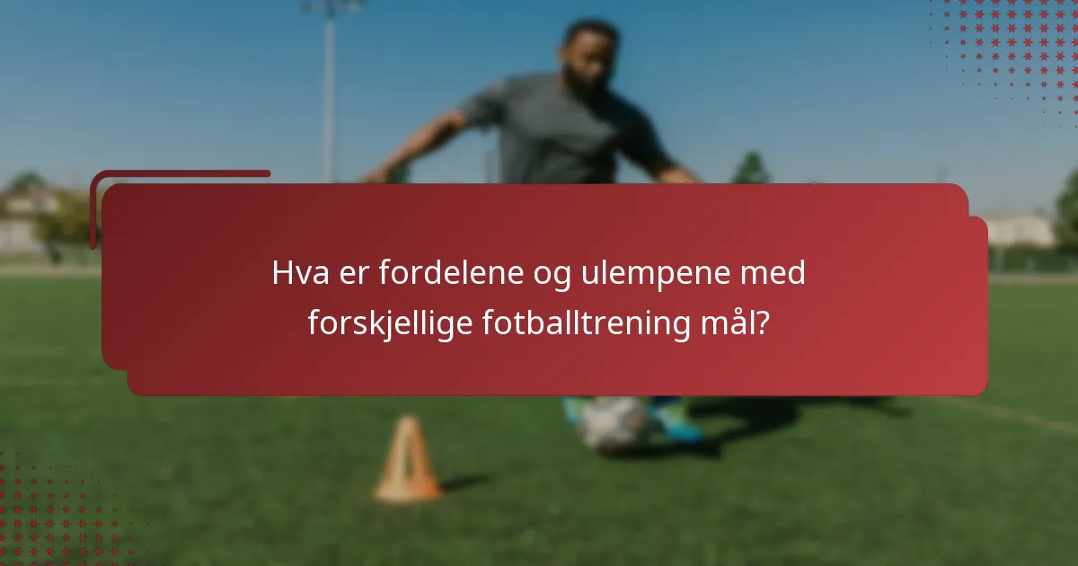 Hva er fordelene og ulempene med forskjellige fotballtrening mål?