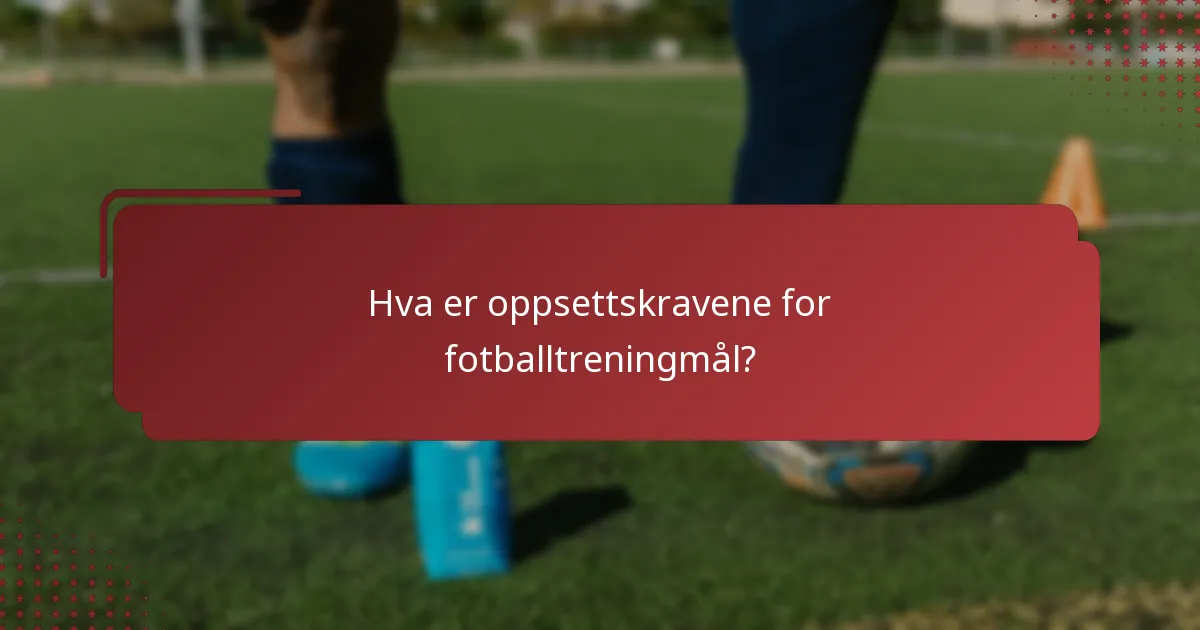 Hva er oppsettskravene for fotballtreningmål?