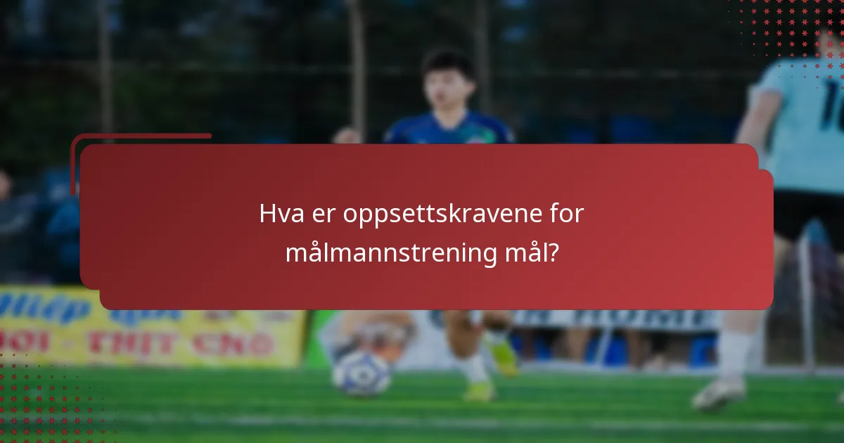 Hva er oppsettskravene for målmannstrening mål?