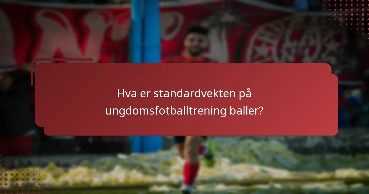Hva er standardvekten på ungdomsfotballtrening baller?