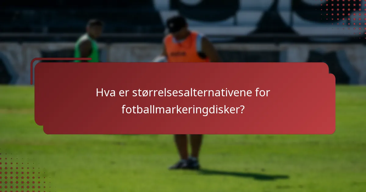 Hva er størrelsesalternativene for fotballmarkeringdisker?