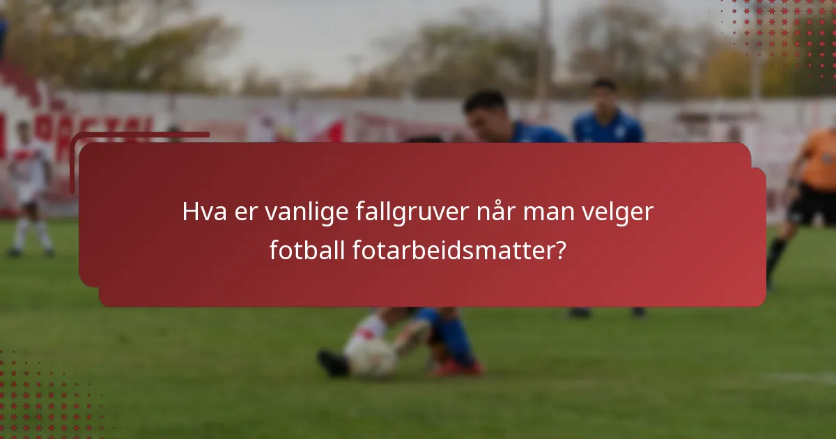 Hva er vanlige fallgruver når man velger fotball fotarbeidsmatter?