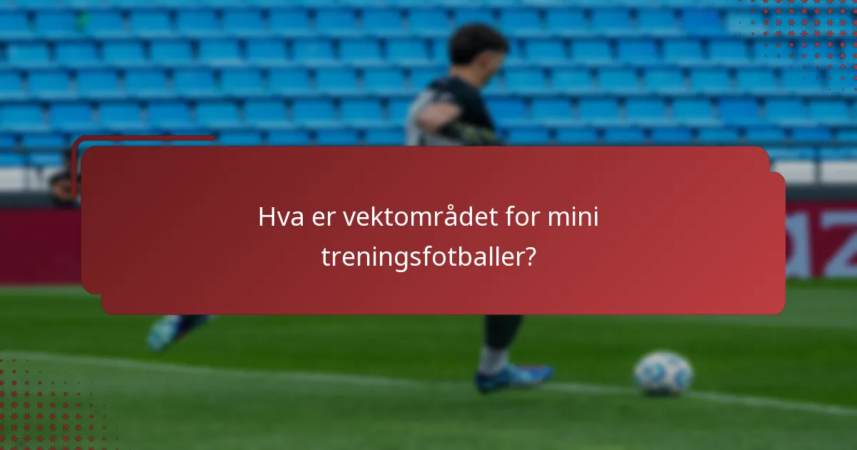 Hva er vektområdet for mini treningsfotballer?