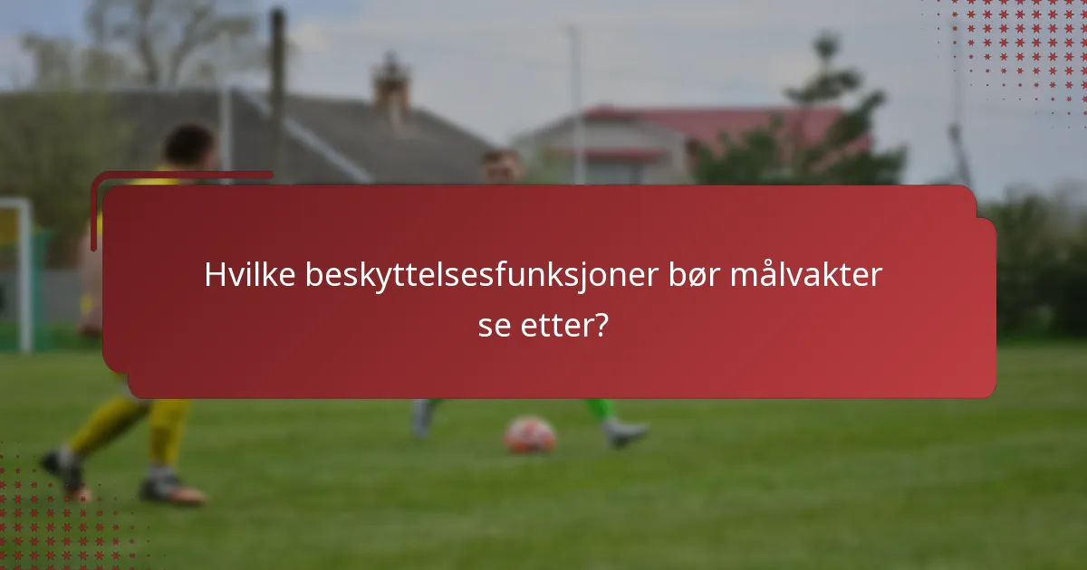 Hvilke beskyttelsesfunksjoner bør målvakter se etter?