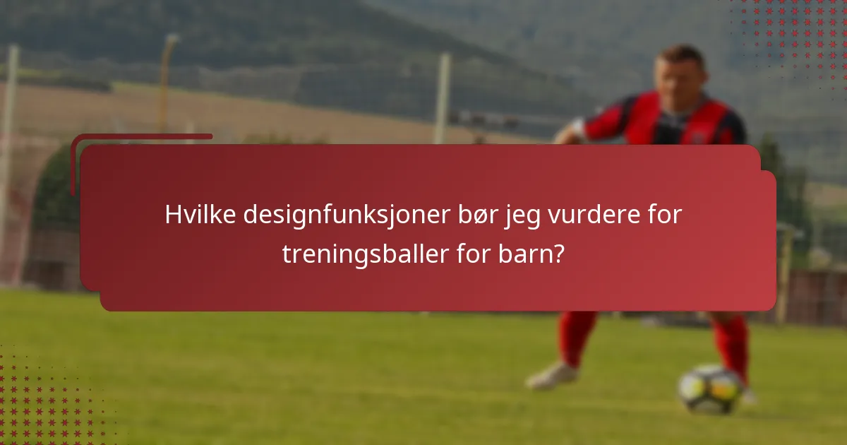 Hvilke designfunksjoner bør jeg vurdere for treningsballer for barn?