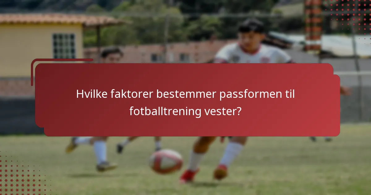 Hvilke faktorer bestemmer passformen til fotballtrening vester?
