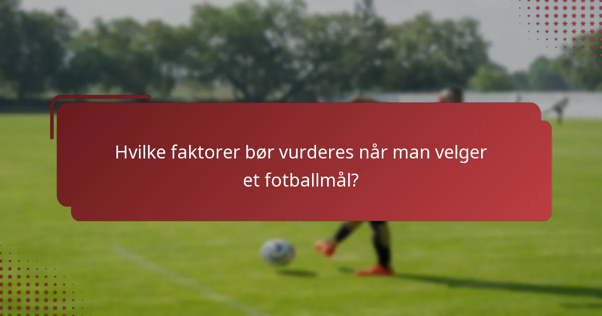 Hvilke faktorer bør vurderes når man velger et fotballmål?