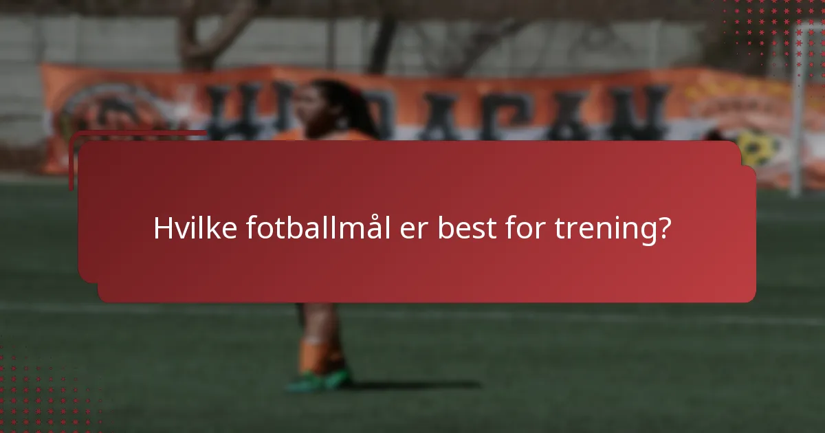Hvilke fotballmål er best for trening?