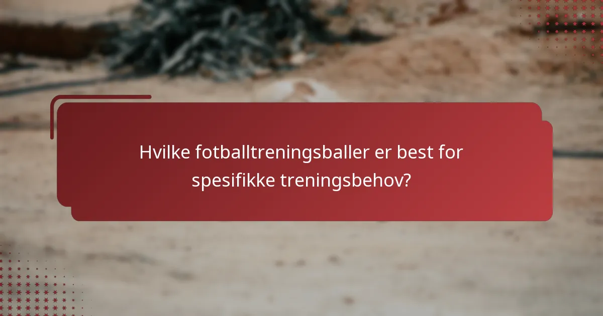 Hvilke fotballtreningsballer er best for spesifikke treningsbehov?
