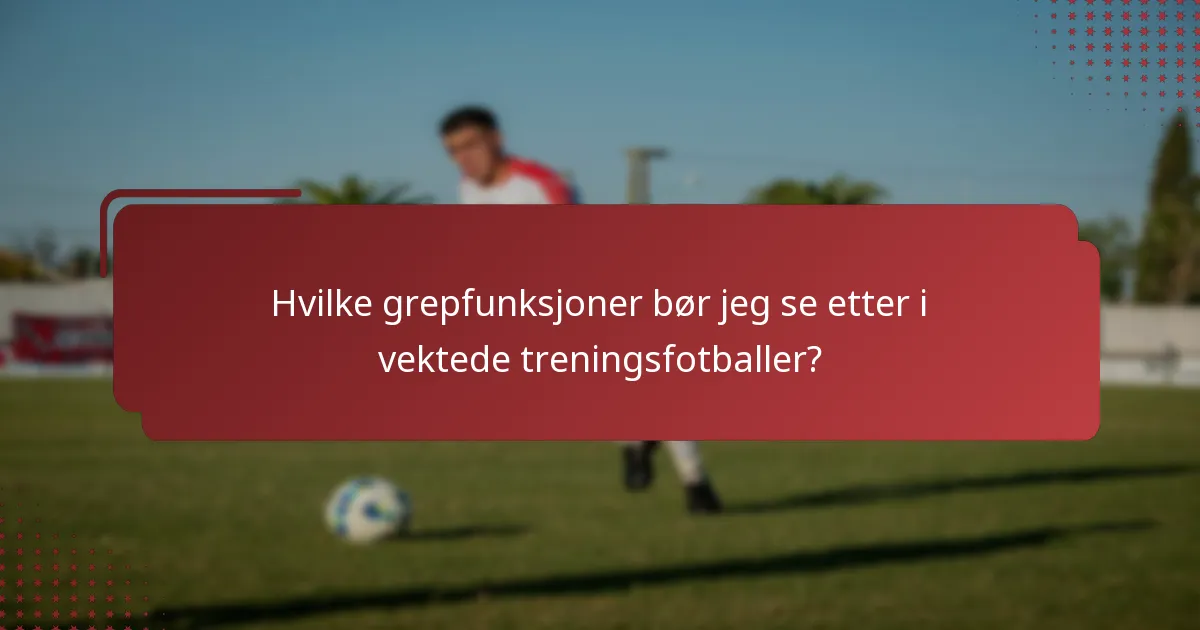 Hvilke grepfunksjoner bør jeg se etter i vektede treningsfotballer?