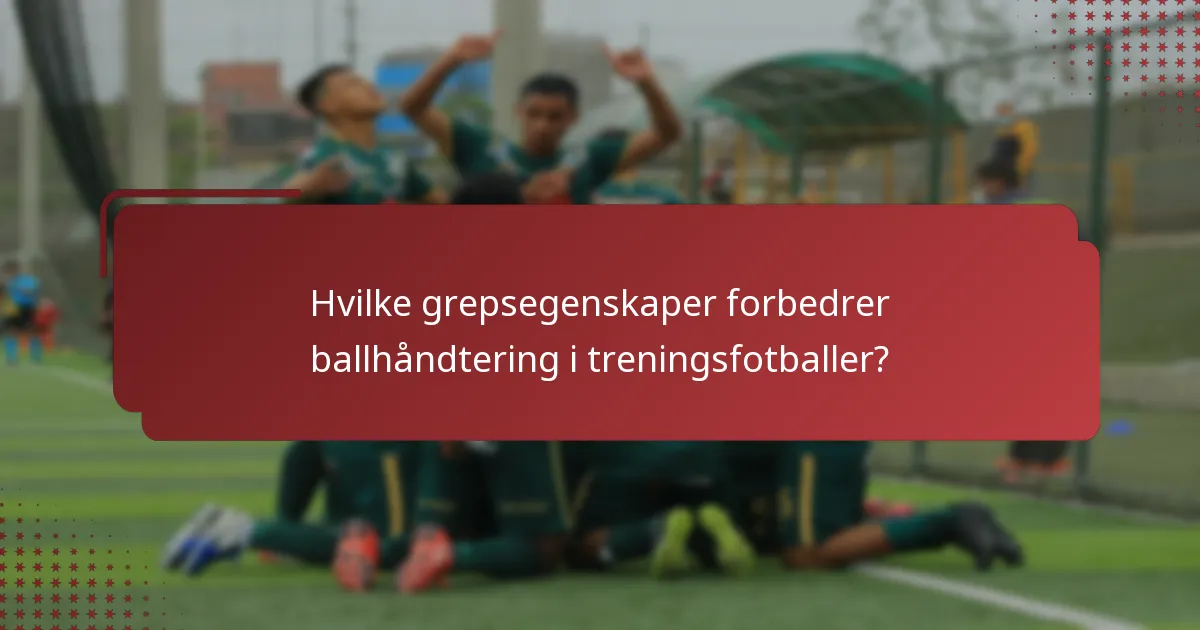 Hvilke grepsegenskaper forbedrer ballhåndtering i treningsfotballer?