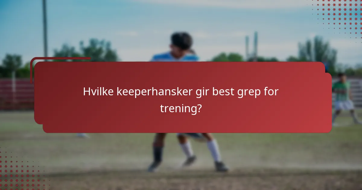 Hvilke keeperhansker gir best grep for trening?