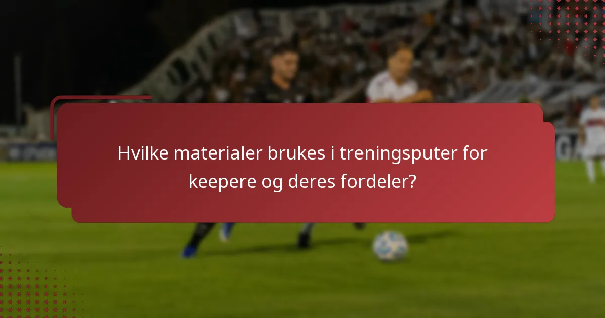 Hvilke materialer brukes i treningsputer for keepere og deres fordeler?