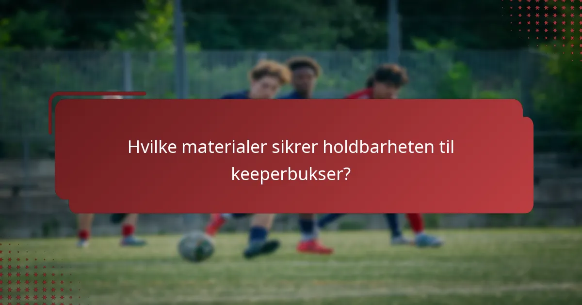 Hvilke materialer sikrer holdbarheten til keeperbukser?