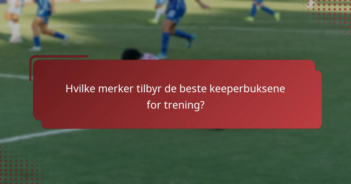 Hvilke merker tilbyr de beste keeperbuksene for trening?