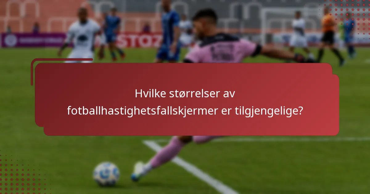 Hvilke størrelser av fotballhastighetsfallskjermer er tilgjengelige?