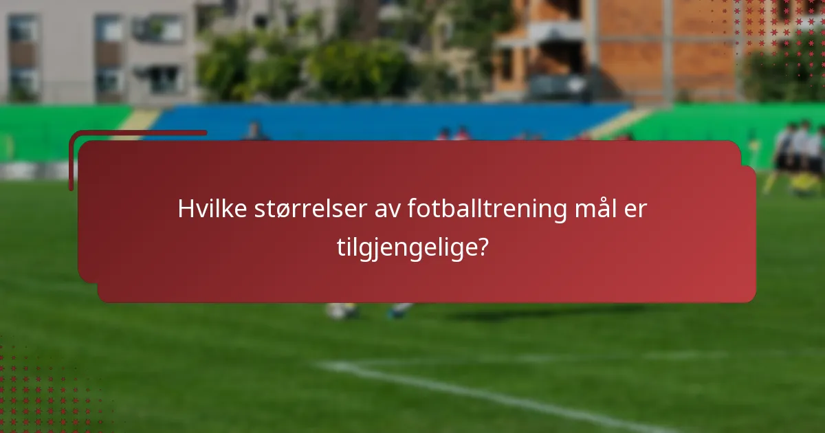 Hvilke størrelser av fotballtrening mål er tilgjengelige?