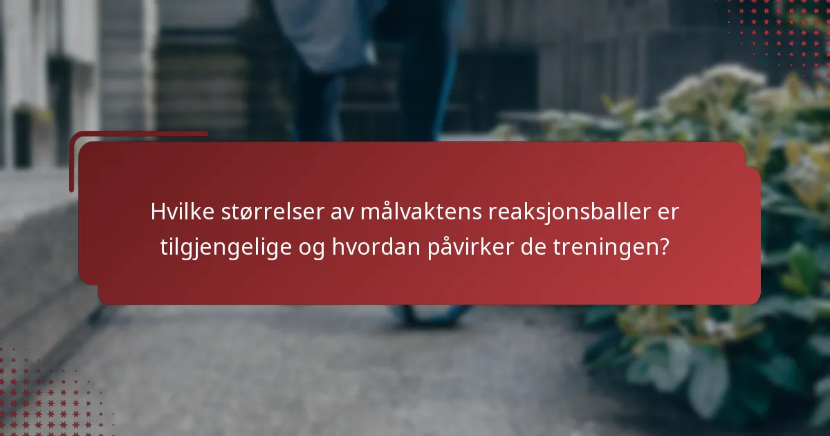 Hvilke størrelser av målvaktens reaksjonsballer er tilgjengelige og hvordan påvirker de treningen?