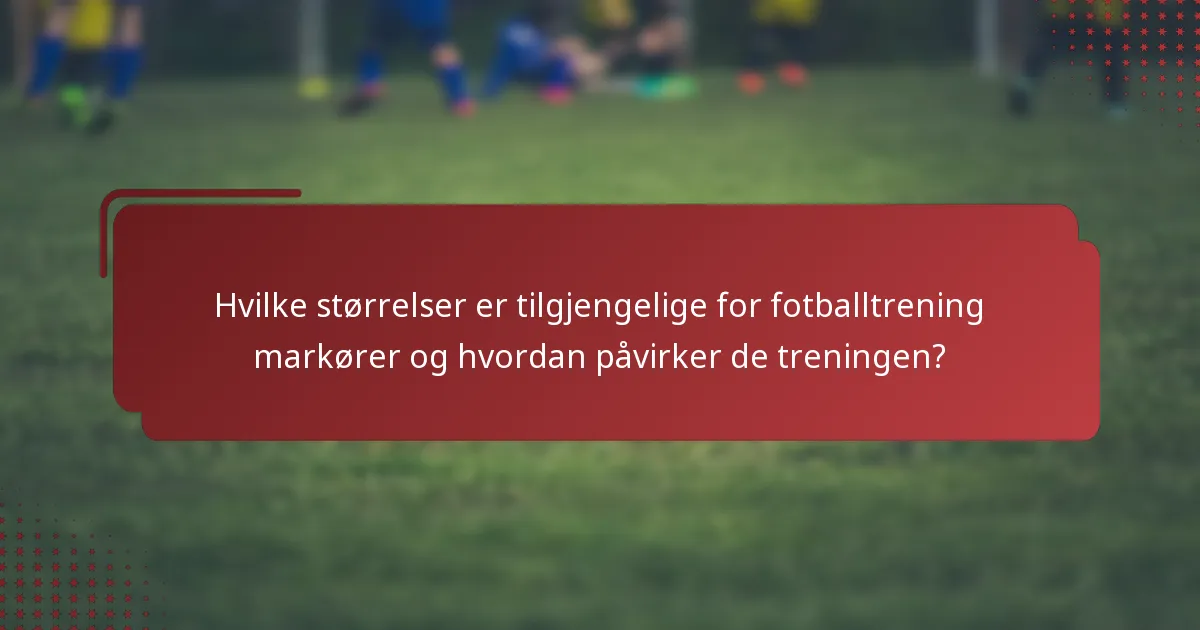 Hvilke størrelser er tilgjengelige for fotballtrening markører og hvordan påvirker de treningen?