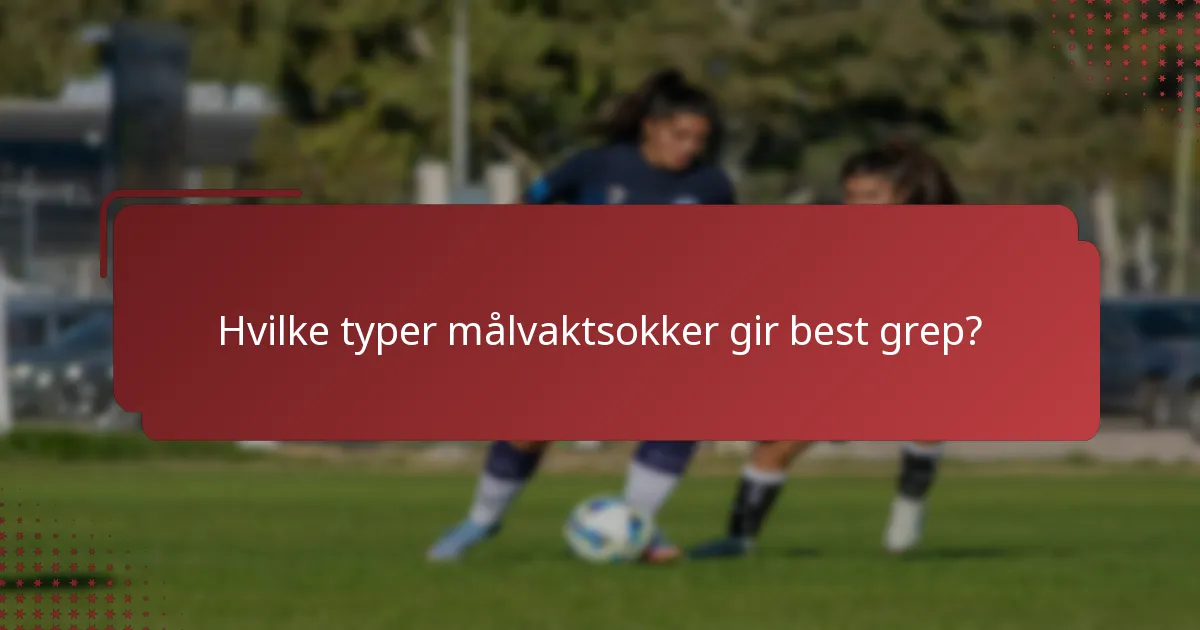 Hvilke typer målvaktsokker gir best grep?