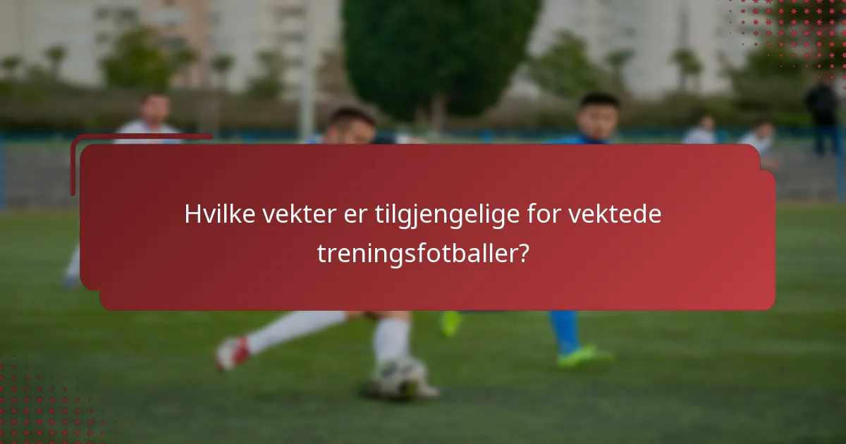 Hvilke vekter er tilgjengelige for vektede treningsfotballer?