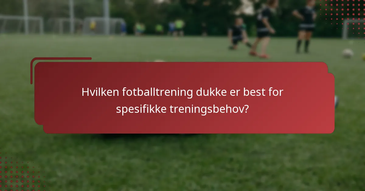 Hvilken fotballtrening dukke er best for spesifikke treningsbehov?