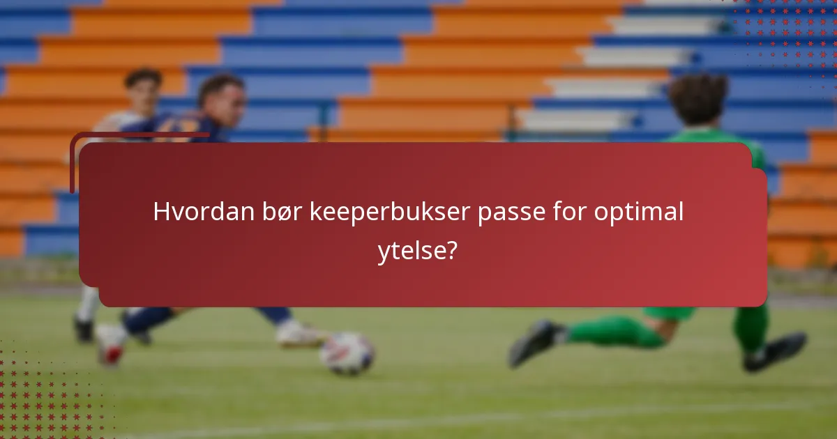 Hvordan bør keeperbukser passe for optimal ytelse?