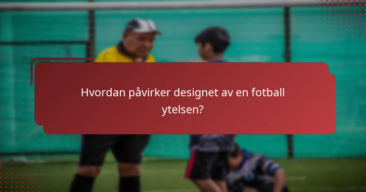 Hvordan påvirker designet av en fotball ytelsen?