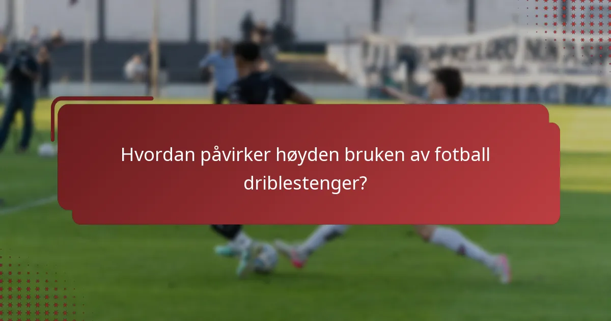 Hvordan påvirker høyden bruken av fotball driblestenger?
