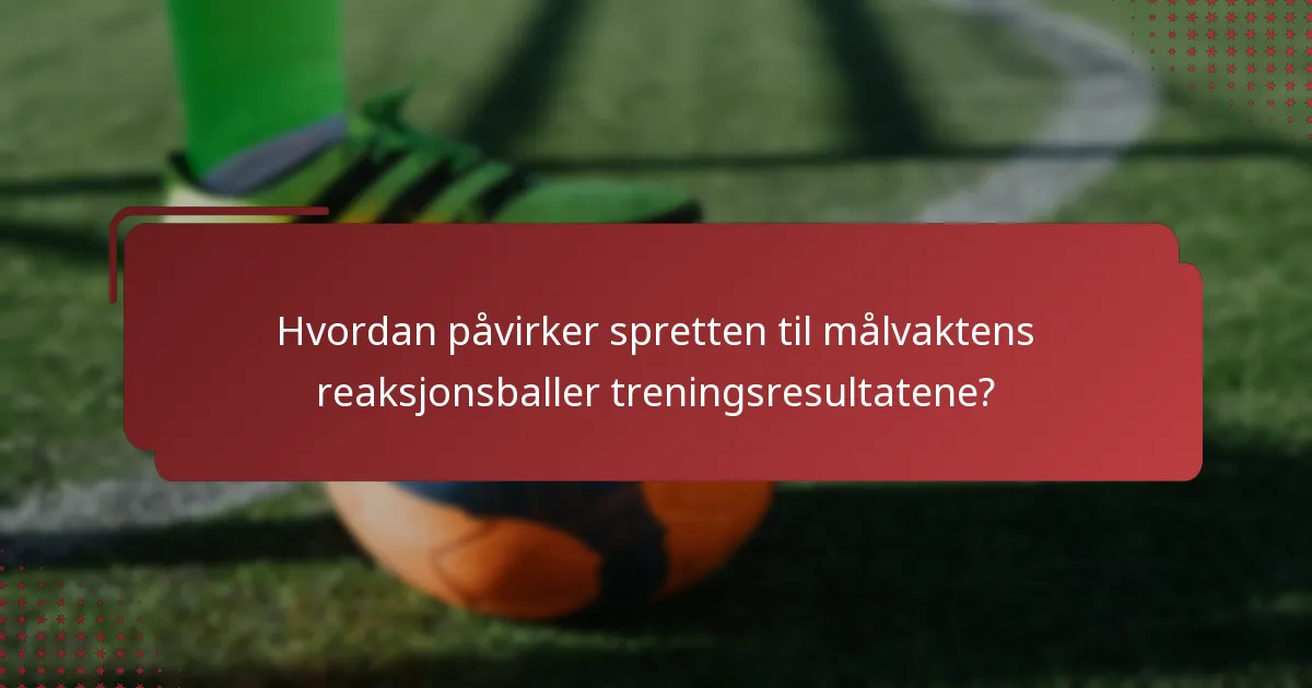 Hvordan påvirker spretten til målvaktens reaksjonsballer treningsresultatene?