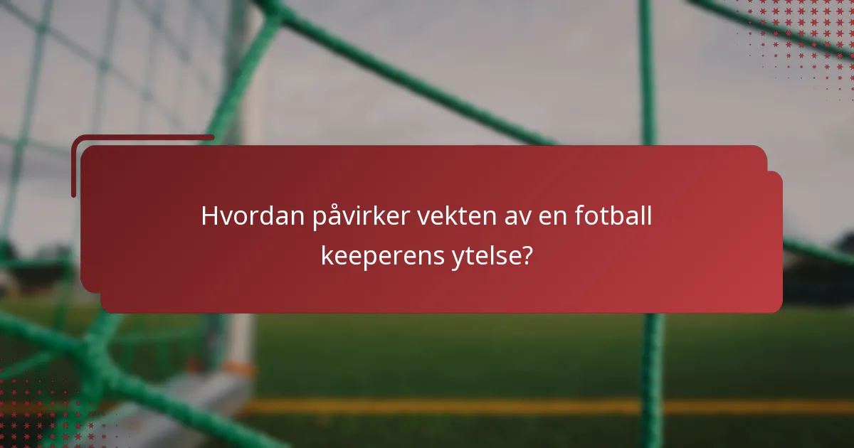 Hvordan påvirker vekten av en fotball keeperens ytelse?
