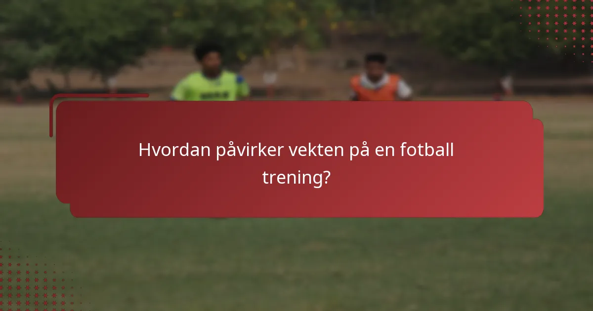 Hvordan påvirker vekten på en fotball trening?