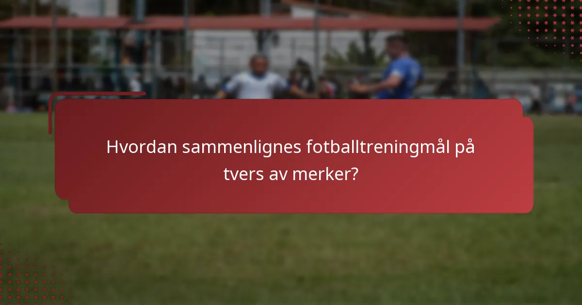 Hvordan sammenlignes fotballtreningmål på tvers av merker?