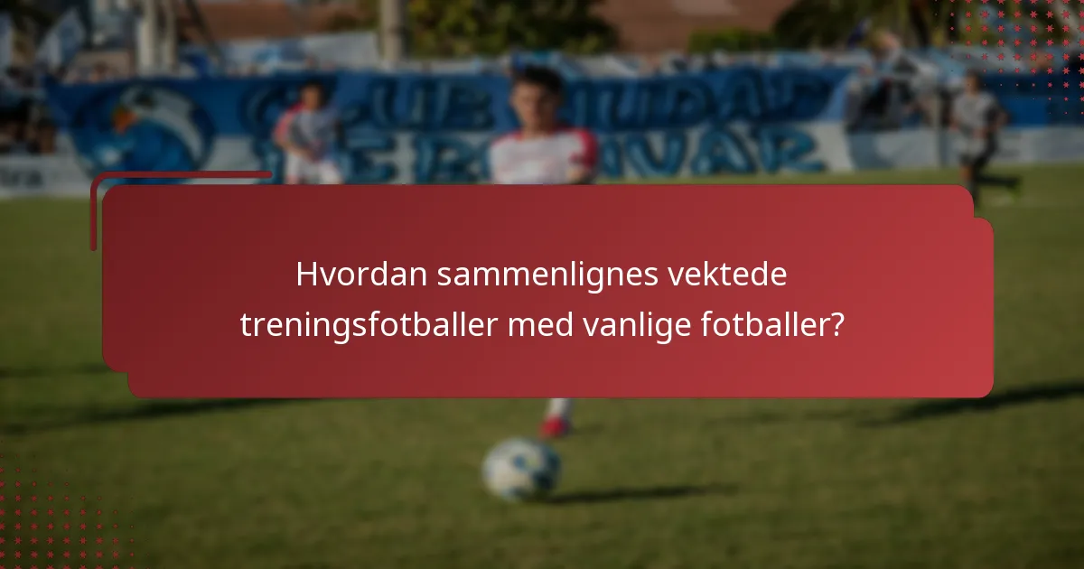 Hvordan sammenlignes vektede treningsfotballer med vanlige fotballer?