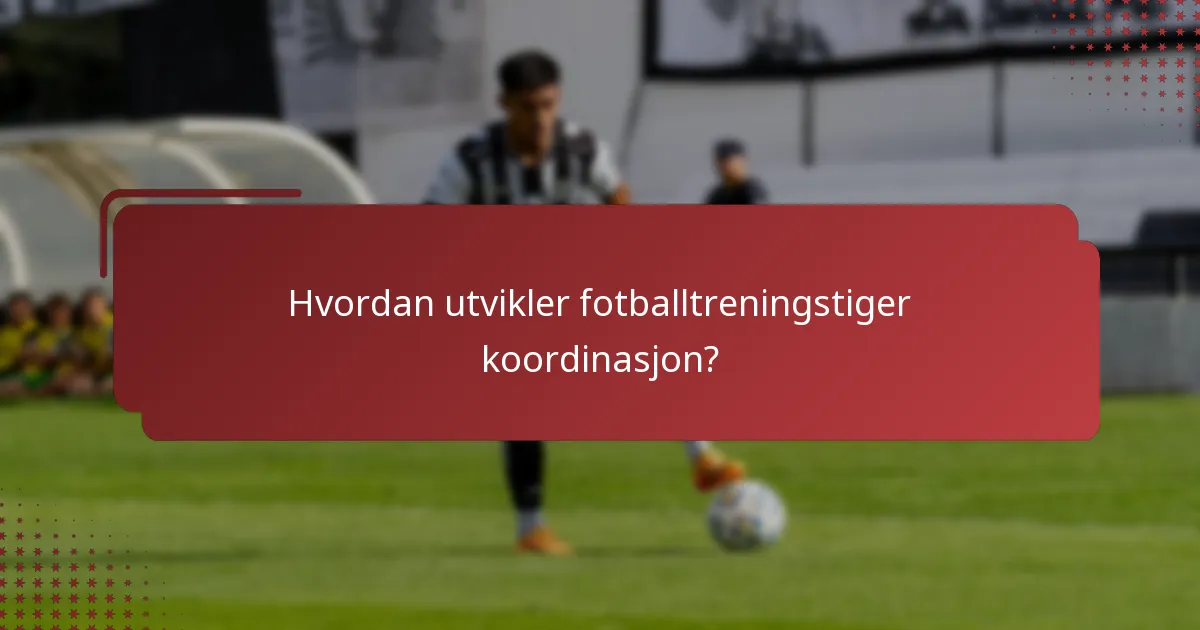 Hvordan utvikler fotballtreningstiger koordinasjon?