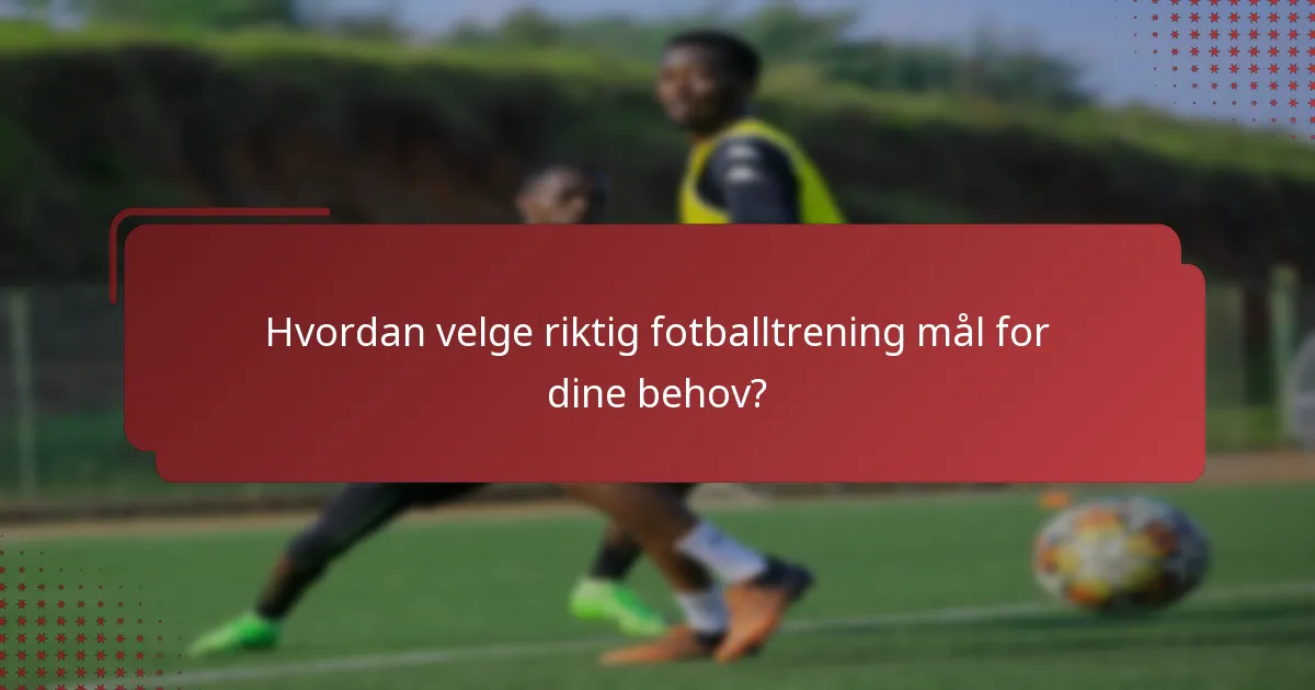 Hvordan velge riktig fotballtrening mål for dine behov?
