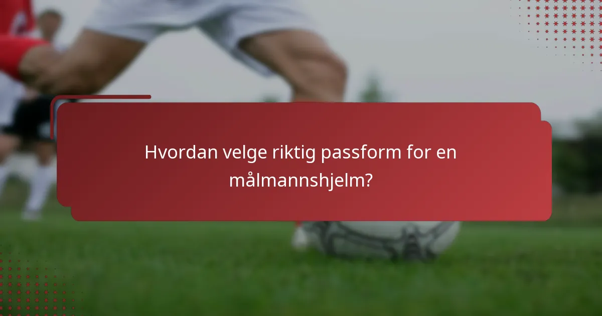 Hvordan velge riktig passform for en målmannshjelm?