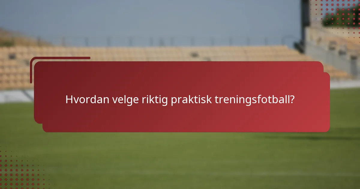 Hvordan velge riktig praktisk treningsfotball?