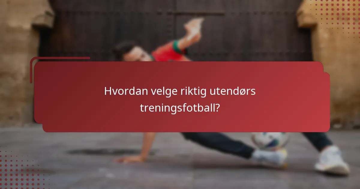 Hvordan velge riktig utendørs treningsfotball?