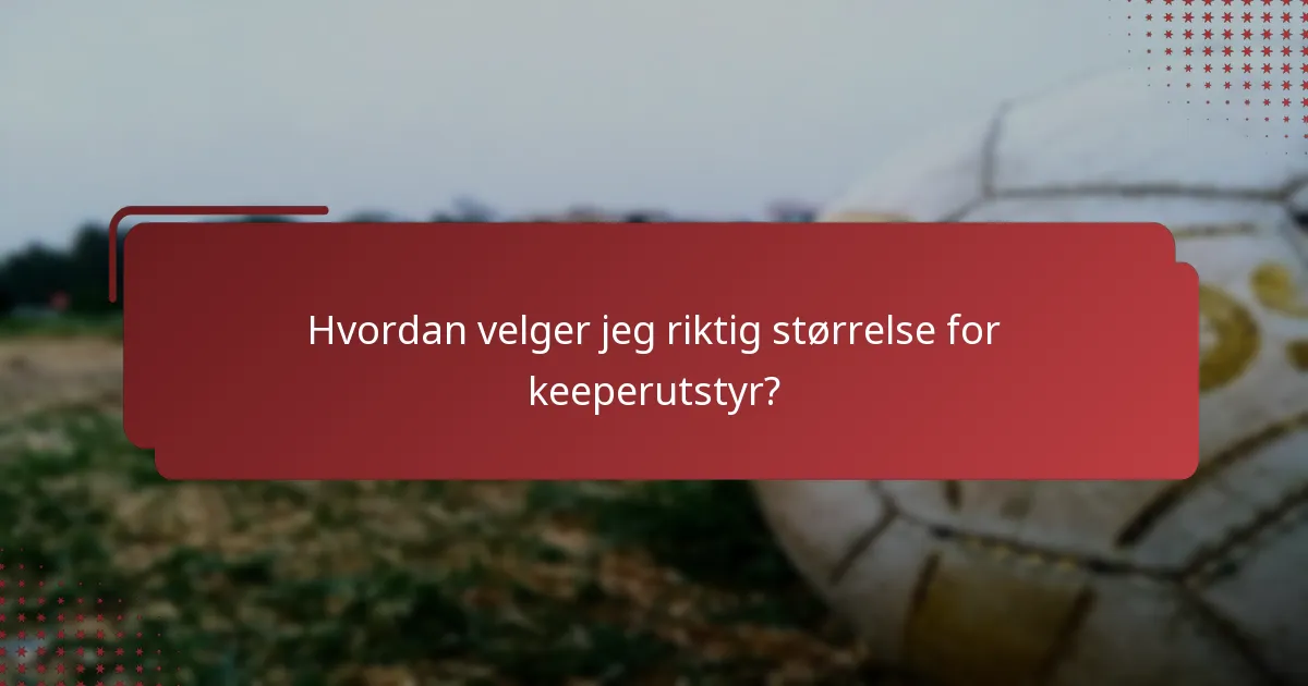 Hvordan velger jeg riktig størrelse for keeperutstyr?
