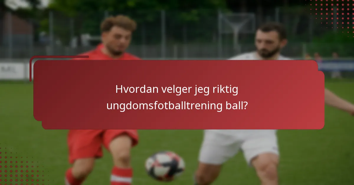 Hvordan velger jeg riktig ungdomsfotballtrening ball?